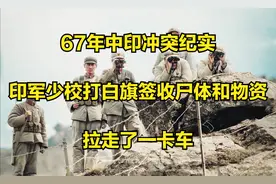 67年中印冲突纪实：印军少校打白旗签收尸体和物资，拉走了一卡车视频封面