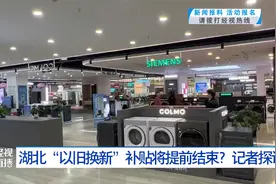 湖北“以旧换新”补贴将提前结束？记者探访