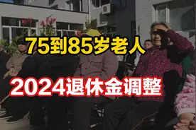2024年退休金即将迎来调整，75岁到85岁，退休金可以能涨多少钱呢视频封面