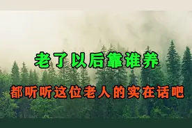 老了以后靠谁养？听听这位老人的实在话：别再指望儿女养老了！视频封面
