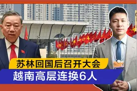 苏林回国后召开大会，越南高层连换6人，南北派系权力出现变化