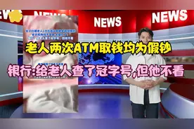 老人两次ATM取钱均取到假钞,银行:给老人查询了冠字号,但他不看视频封面