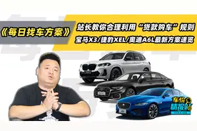 站长教你合理利用贷款购车规则，宝马X3/XEL/奥迪A6L最新方案速览