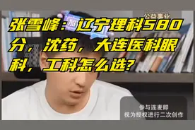 张雪峰：辽宁理科580分，沈药，大连医科眼科，工科怎么选?