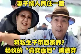 妻子情人同住一室，将私生子带回家养？杨议的“真实面目”被戳穿