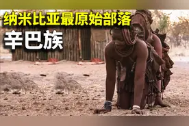 常年裸露半身，以伺候丈夫为荣！纳米比亚最原始部落，辛巴族视频封面