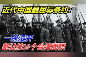 中国最屈辱条约：一枪没开割让约20个台湾面积，签160年至今未归