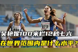 吴艳妮的100米栏在世界范围内是什么水平？能否闯进世锦赛的决赛视频封面