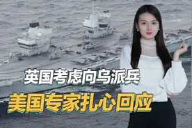 英国考虑出兵乌克兰，被美专家打脸，航母总是坏连演习都参加不了视频封面