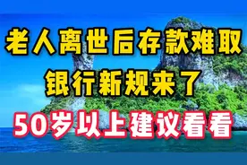 老人离世后存款难取，银行新规来了，开始执行，50岁以上建议看看视频封面