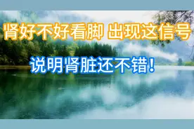 肾好不好看“脚”，脚上若出现这3个信号，说明肾脏还不错！