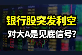 银行股突发利空！对大A是见底信号？