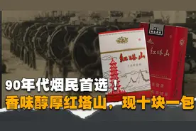 90年代烟民首选！香味醇厚红塔山，现十块一包