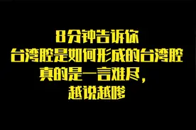 8分钟告诉你台湾腔是如何形成的台湾腔真的是一言难尽，越说越嗲