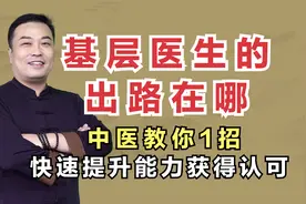 基层乡镇医生的出路在哪？中医教你1招，快速提升能力获得认可视频封面