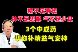 精不足寿短，神不足思眠，气不足少食，三个中成药，补精益气安神
