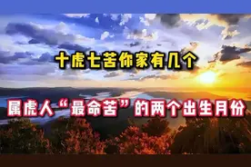 十虎七苦，属虎人“最命苦”的两个出生月份，你家有几个？视频封面