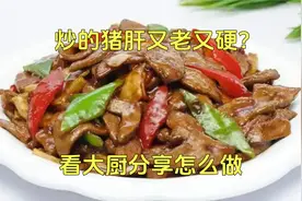 炒的猪肝又老又硬？看大厨教你怎么做。