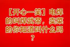 【开心一笑】电焊的叫焊武帝，卖菜的你知道叫什么吗？