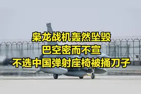 枭龙战机轰然坠毁，巴空密而不宣，不选中国弹射座椅被捅刀子视频封面