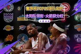 分钱了！奢侈税TOP10球队出炉：太阳1.52亿领衔，火箭获分红