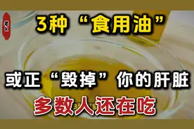 3种“食用油”,或正“毁掉”你的肝脏,多数人还在吃,劝早忌口视频封面