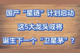 国产“星链”计划启动，这5大龙头或将诞生下一个“卫星茅”？视频封面