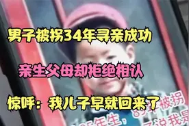 男孩被拐34年寻亲成功，亲生父母却拒绝相认，大呼：我儿子在家视频封面
