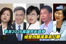 事关2026高雄市长选举，绿营内部派系杀红眼视频封面