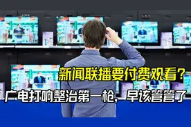 新闻联播都需要交费观看？广电打响整治第一枪，早就该管管了视频封面