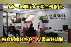 甘肃一女股民4元买兰州银行，被套后疯狂补仓，结果越补越跌。视频封面