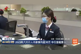 2023年六大行人均薪酬均超30万 中行涨幅第一视频封面