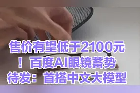 售价有望低于2100元！百度AI眼镜蓄势待发：首搭中文大模型视频封面