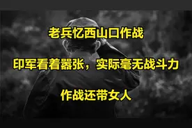 老兵忆西山口作战：印军看着嚣张，实际毫无战斗力，作战还带女人视频封面
