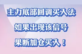 主力底部回调买入法；如果出现该信号。果断加仓买入！视频封面