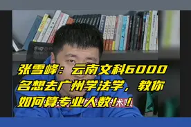 张雪峰：云南文科6000名想去广州学法学，教你如何算专业人数！！
