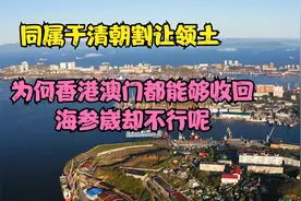 同属于清朝割让领土，为何香港澳门都能够收回，海参崴却不行呢