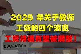 2025 年关于教师，工资的四个消息，工资待遇有望被调整！视频封面