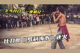 《罗刹海市》还没火过，乞丐唱的《西海情歌》又火了，听哭上亿人