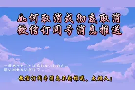 2分钟教你取消或彻底取消微信订阅号消息推送。简单易学实用。视频封面