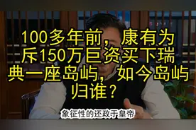 100多年前，康有为斥150万巨资买下瑞典一座岛屿，如今岛屿归谁？