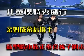 儿童模特秀盛行，亲妈成幕后推手，新型啃小族正蚕食孩子的未来视频封面