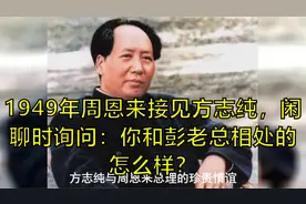 1949年周恩来接见方志纯，闲聊时询问：你和彭老总相处的怎么样？
