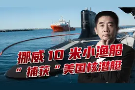 挪威小渔船发大财，“捕获”7800吨核潜艇，美国前沿部署自食恶果视频封面