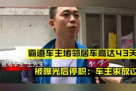 霸道车主堵邻居车高达43天，被曝光后停职，车主求放过。