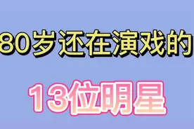 80岁还在演戏的13位明星，看看都有哪些实力派的老戏骨？