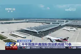 上半年我国开通国际货运航线超70条视频封面