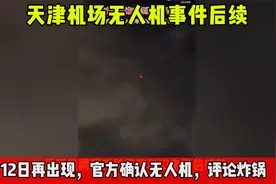 天津机场无人机事件后续12日再出现，官方确认无人机，评论炸锅视频封面