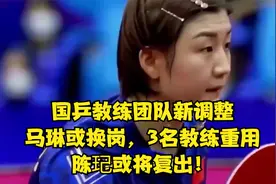 国乒教练团队新调整，马琳或换岗，3名教练重用，陈玘或将复出！视频封面