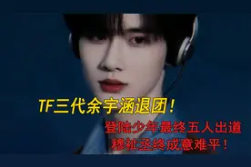 TF三代余宇涵退团！登陆少年最终五人出道，穆祉丞终成意难平！视频封面